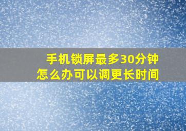 手机锁屏最多30分钟怎么办可以调更长时间