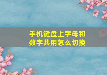 手机键盘上字母和数字共用怎么切换