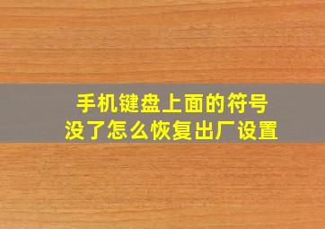 手机键盘上面的符号没了怎么恢复出厂设置