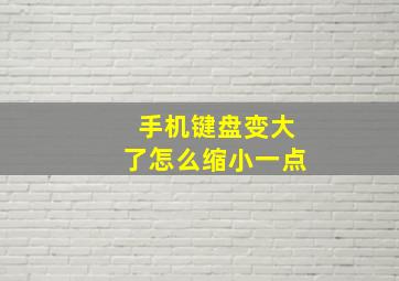 手机键盘变大了怎么缩小一点