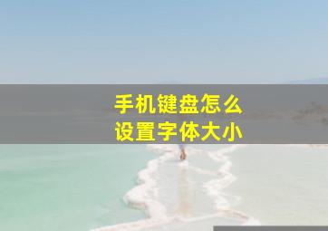 手机键盘怎么设置字体大小