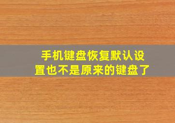 手机键盘恢复默认设置也不是原来的键盘了