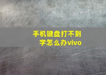 手机键盘打不到字怎么办vivo