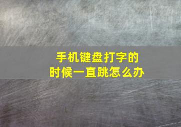 手机键盘打字的时候一直跳怎么办