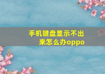 手机键盘显示不出来怎么办oppo