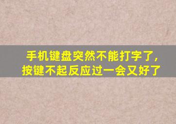 手机键盘突然不能打字了,按键不起反应过一会又好了