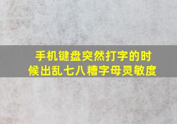 手机键盘突然打字的时候出乱七八糟字母灵敏度