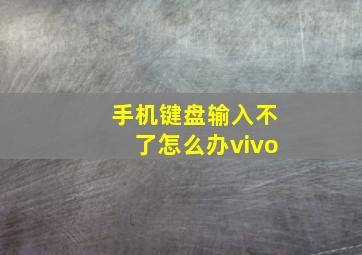 手机键盘输入不了怎么办vivo