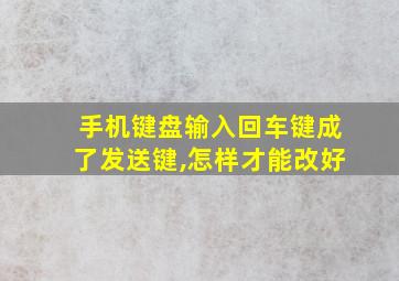 手机键盘输入回车键成了发送键,怎样才能改好