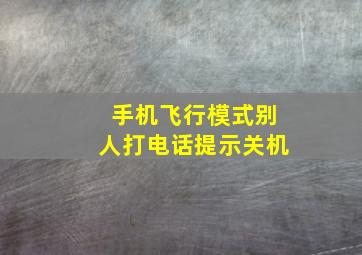 手机飞行模式别人打电话提示关机