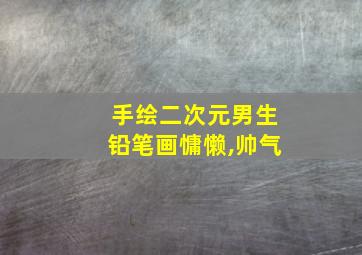 手绘二次元男生铅笔画慵懒,帅气