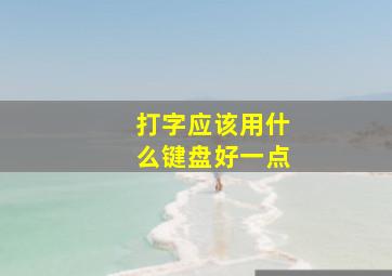 打字应该用什么键盘好一点