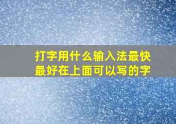 打字用什么输入法最快最好在上面可以写的字