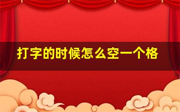 打字的时候怎么空一个格