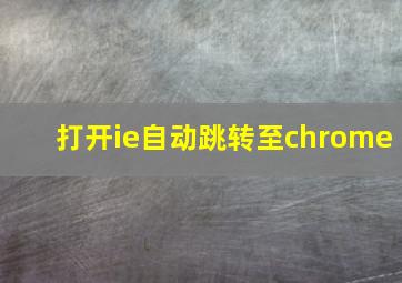 打开ie自动跳转至chrome