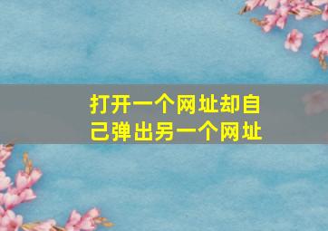 打开一个网址却自己弹出另一个网址