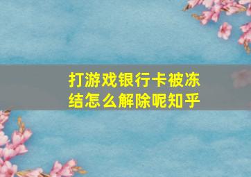 打游戏银行卡被冻结怎么解除呢知乎