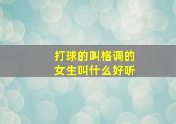 打球的叫格调的女生叫什么好听