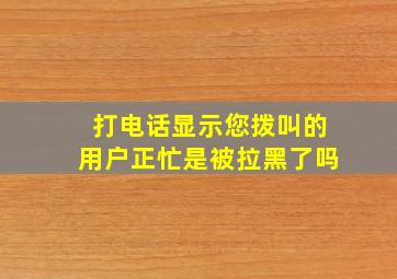 打电话显示您拨叫的用户正忙是被拉黑了吗