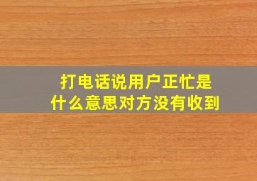 打电话说用户正忙是什么意思对方没有收到