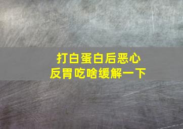 打白蛋白后恶心反胃吃啥缓解一下