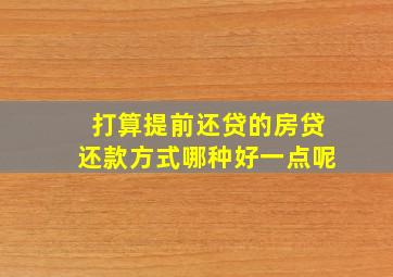 打算提前还贷的房贷还款方式哪种好一点呢