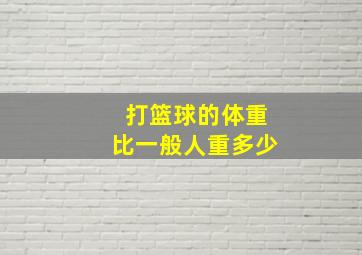 打篮球的体重比一般人重多少