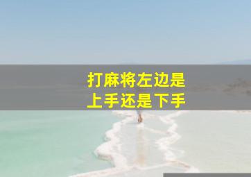 打麻将左边是上手还是下手