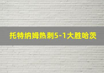 托特纳姆热刺5-1大胜哈茨