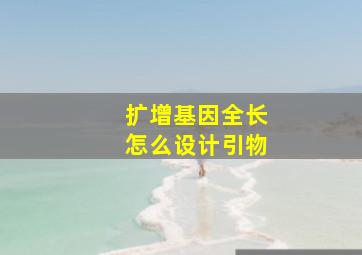 扩增基因全长怎么设计引物