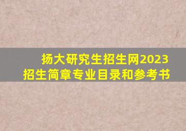 扬大研究生招生网2023招生简章专业目录和参考书