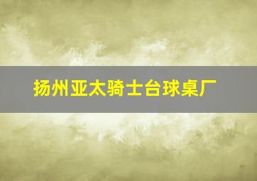 扬州亚太骑士台球桌厂