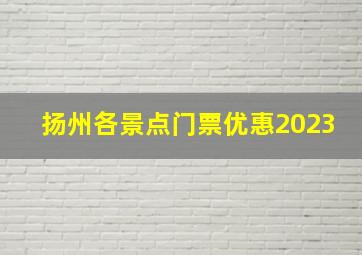 扬州各景点门票优惠2023