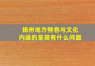 扬州地方特色与文化内涵的呈现有什么问题