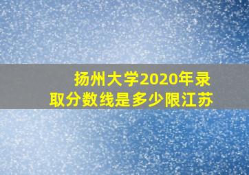 扬州大学2020年录取分数线是多少限江苏