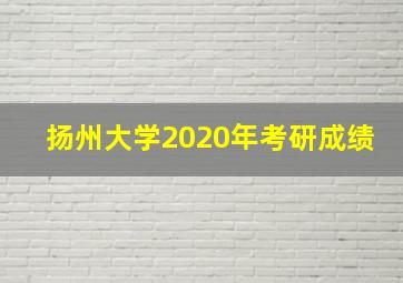 扬州大学2020年考研成绩