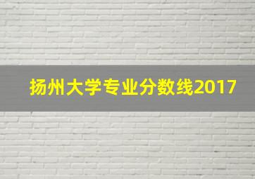 扬州大学专业分数线2017