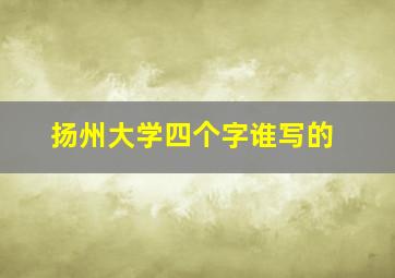 扬州大学四个字谁写的