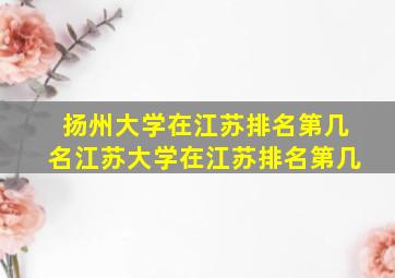 扬州大学在江苏排名第几名江苏大学在江苏排名第几