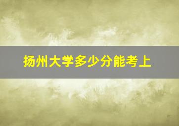 扬州大学多少分能考上