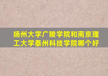 扬州大学广陵学院和南京理工大学泰州科技学院哪个好