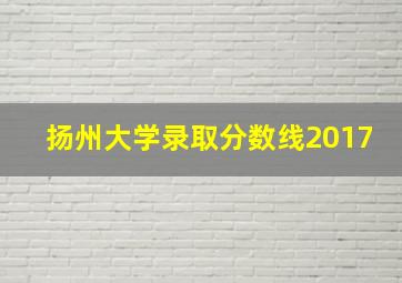 扬州大学录取分数线2017