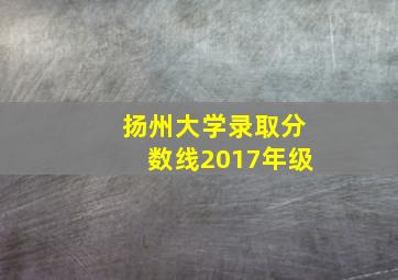 扬州大学录取分数线2017年级