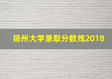 扬州大学录取分数线2018