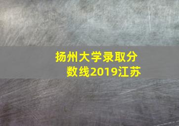 扬州大学录取分数线2019江苏