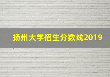 扬州大学招生分数线2019