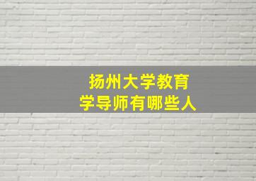 扬州大学教育学导师有哪些人