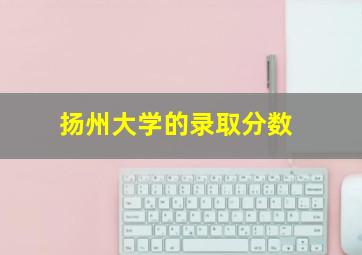 扬州大学的录取分数