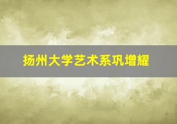 扬州大学艺术系巩增耀