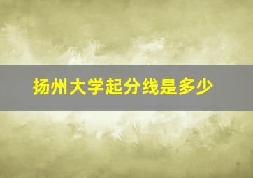 扬州大学起分线是多少